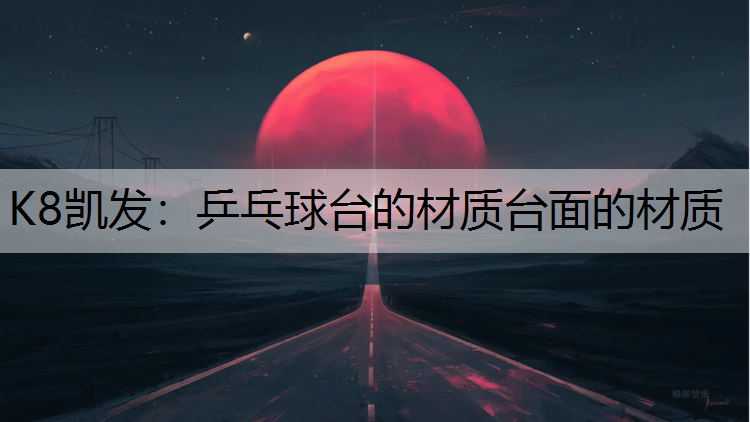 K8凯发：乒乓球台的材质台面的材质